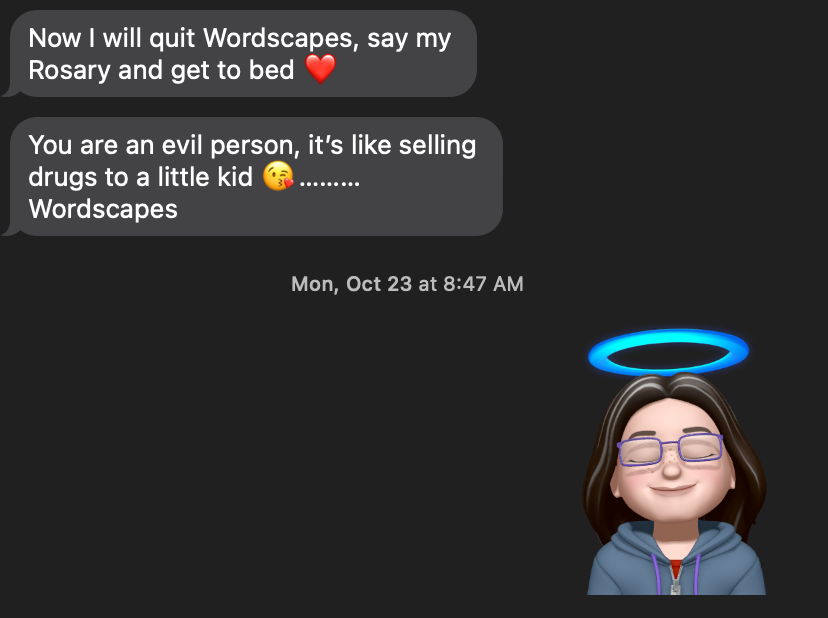 Conversation - Mom: Now I will quit Wordscapes and get to bed. You are an evil person, it's like selling drugs to a little kid. Me: Memoji Angel Halo